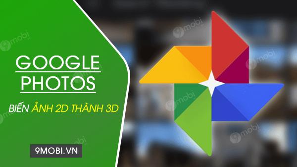 Google Photos cập nhật tính năng mới chuyển ảnh 2D thành 3D sống động
