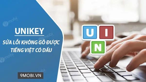 Khắc phục lỗi Unikey không hiển thị tiếng Việt có dấu - Giải pháp tối ưu