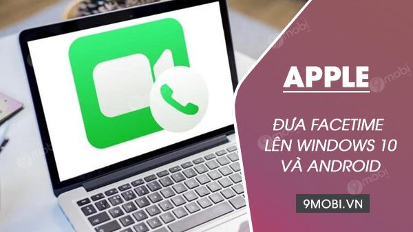 Apple mở rộng FaceTime đến Windows 10 và Android, biến trình duyệt web thành cầu nối đa nền tảng.