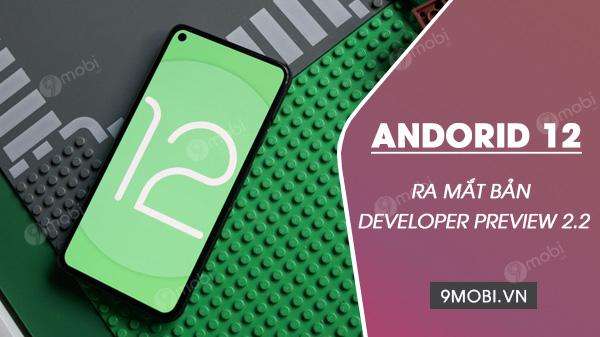 Android 12 Developer Preview 2.2 được ra mắt với mục tiêu khắc phục các lỗi còn tồn đọng