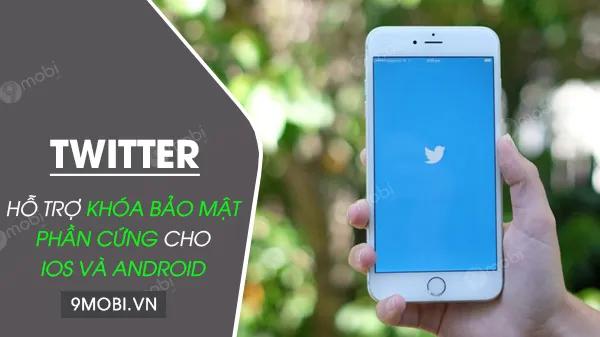 Twitter chính thức hỗ trợ khóa bảo mật phần cứng cho cả iOS và Android, nâng tầm bảo vệ tài khoản người dùng.