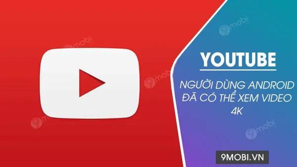Người dùng Android giờ đã có thể trải nghiệm video 4K siêu nét ngay trên YouTube
