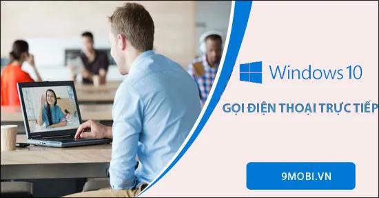 Hướng dẫn gọi điện trực tiếp từ Windows 10 bằng ứng dụng Your Phone
