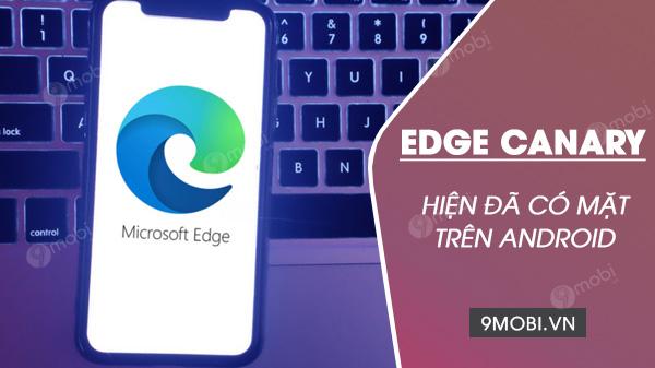 Microsoft Edge Canary chính thức trình làng trên Android với diện mạo giao diện hoàn toàn đổi mới