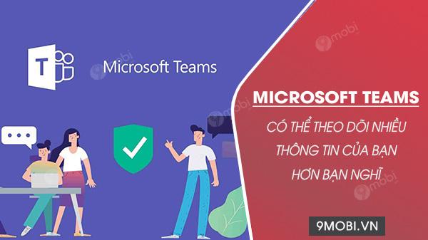 Microsoft Teams có thể đang giám sát nhiều hoạt động của bạn hơn bạn tưởng tượng – một sự thật khiến không ít người dùng bất ngờ.