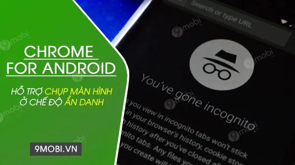 Trình duyệt Chrome cho Android hiện đã hỗ trợ tính năng chụp ảnh màn hình ngay cả khi sử dụng chế độ ẩn danh.