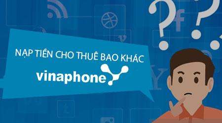 Hướng dẫn chi tiết cách nạp tiền cho thuê bao khác mạng VinaPhone
