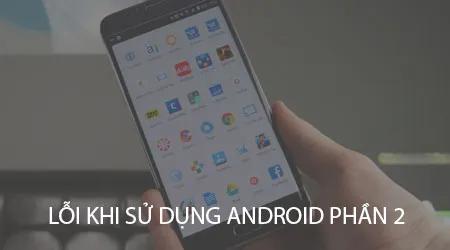 Khám Phá Những Lỗi Thường Gặp Khi Dùng Điện Thoại Android - Phần 2