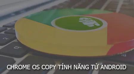 Chrome OS tiếp tục hội nhập sâu hơn với Android bằng cách tích hợp thêm nhiều tính năng mới