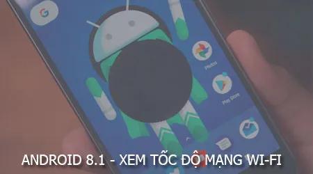 Android 8.1 mang đến trải nghiệm đột phá: hiển thị tốc độ Wi-Fi công cộng giúp người dùng chủ động kiểm tra chất lượng kết nối.