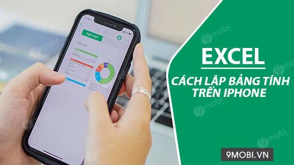 Tạo bảng tính Excel ngay trên iPhone - Tiện ích làm việc mọi lúc mọi nơi
