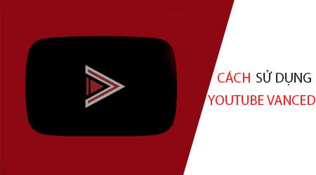 Hướng dẫn chi tiết cách sử dụng YouTube Vanced