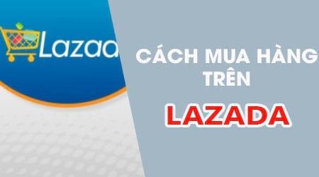 Hướng dẫn cách mua sắm trực tuyến trên Lazada
