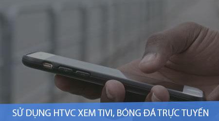 Hướng dẫn chi tiết cách tải và sử dụng HTVC - Ứng dụng xem truyền hình, bóng đá trực tuyến chất lượng trên điện thoại