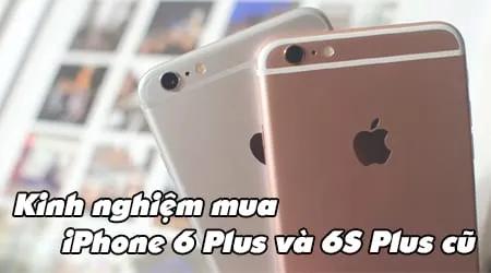 Kinh nghiệm chọn mua iPhone 6 Plus và 6S Plus cũ