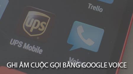 Cách ghi âm cuộc gọi trên Android với sự hỗ trợ của Google Voice
