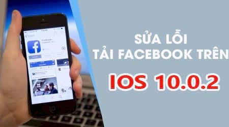 Cách khắc phục lỗi tải Facebook trên iOS 10.0.2