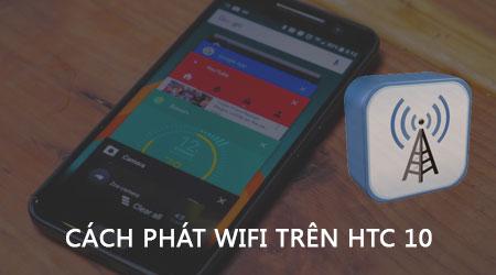 Biến HTC 10 thành điểm phát Wifi - Chia sẻ kết nối mạng dễ dàng
