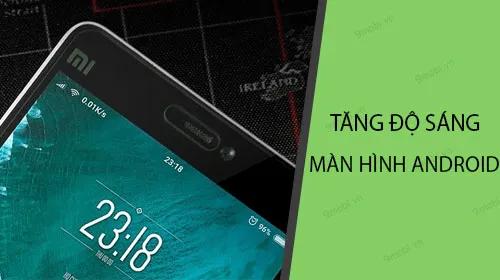 Cách tăng độ sáng màn hình Android đơn giản và hiệu quả