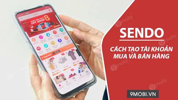 Hướng dẫn đăng ký tài khoản Sendo để trải nghiệm mua sắm và kinh doanh online
