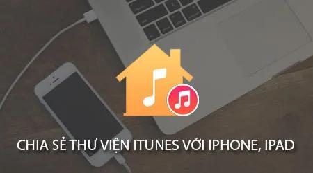 Hướng dẫn chia sẻ thư viện iTunes giữa các thiết bị iPhone và iPad