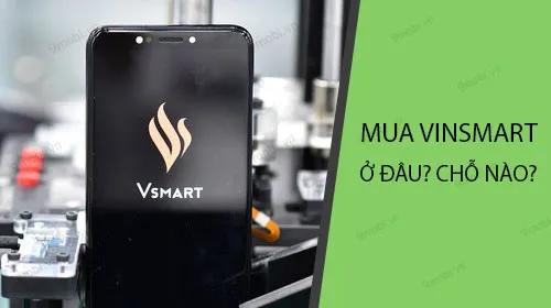 Nên mua điện thoại Vinsmart ở đâu? Những địa chỉ uy tín để bạn lựa chọn.
