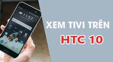 Bí quyết thưởng thức truyền hình trực tuyến trên smartphone HTC 10