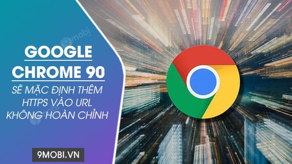 Phiên bản Google Chrome 90 sẽ tự động thêm giao thức HTTPS vào các URL chưa đầy đủ, mang lại một lớp bảo mật tối ưu cho người dùng.