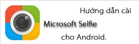 Hướng dẫn cài đặt Microsoft Selfie trên Android - Ứng dụng chụp ảnh tự sướng đẳng cấp