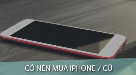Có nên chọn iPhone 7 cũ làm thiết bị di động?