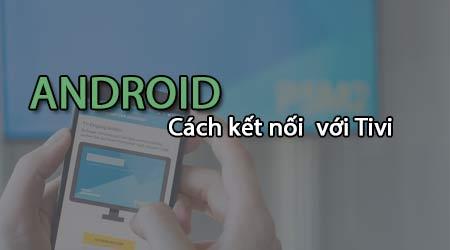 Hướng dẫn chi tiết kết nối điện thoại Android/Samsung với TV bằng USB và Wifi