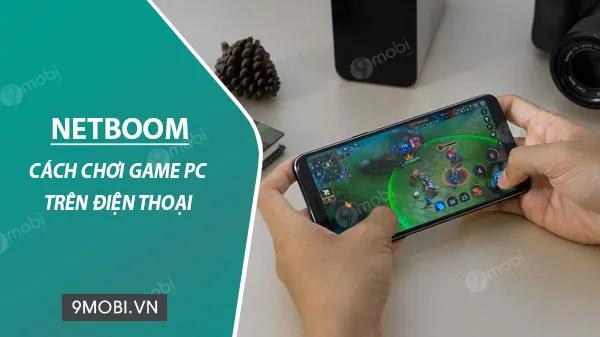 Trải nghiệm Game PC mượt mà ngay trên điện thoại