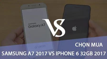 Nên chọn Samsung Galaxy A7 2017 hay iPhone 6 32GB 2017 với mức giá khoảng 11 triệu?