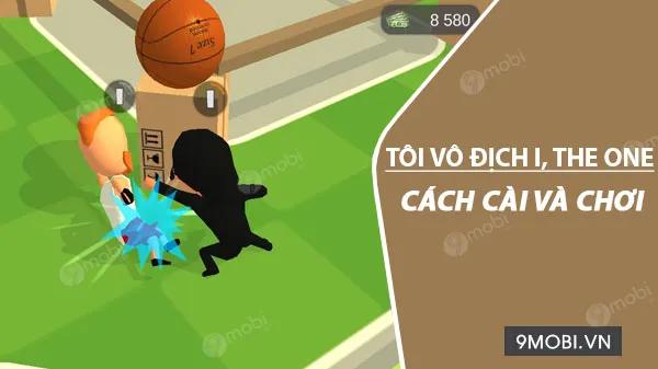 Hướng dẫn chi tiết cách tải và trải nghiệm game Tôi Vô Địch I, the One