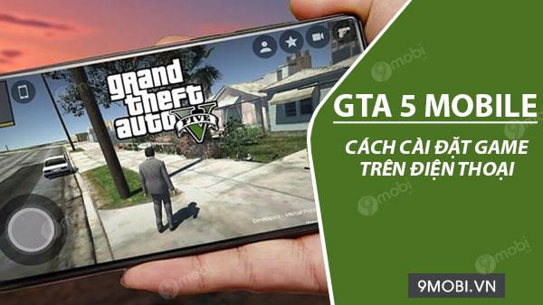 Hướng dẫn tải và cài đặt GTA 5 miễn phí trên điện thoại Android, iOS