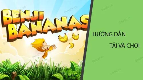 Hướng dẫn chi tiết cách tải và trải nghiệm Benji Bananas