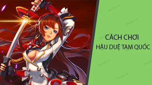 Hướng dẫn chi tiết cách chơi Hậu Duệ Tam Quốc trên điện thoại di động
