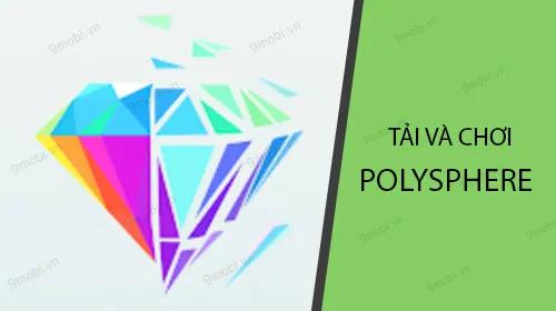 Hướng dẫn chi tiết cách tải và trải nghiệm Polysphere trên điện thoại Android và iPhone