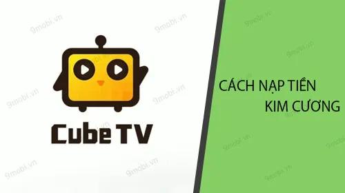 Hướng dẫn chi tiết cách nạp tiền và kim cương trên nền tảng CubeTV