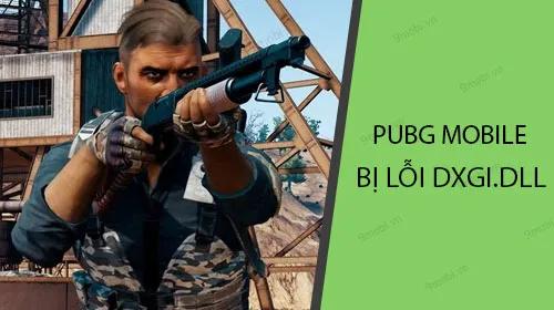 Cách khắc phục lỗi dxgi.dll trong PUBG Mobile hiệu quả nhất