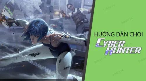 Cẩm nang chi tiết cách chơi Cyber Hunter cho người mới bắt đầu