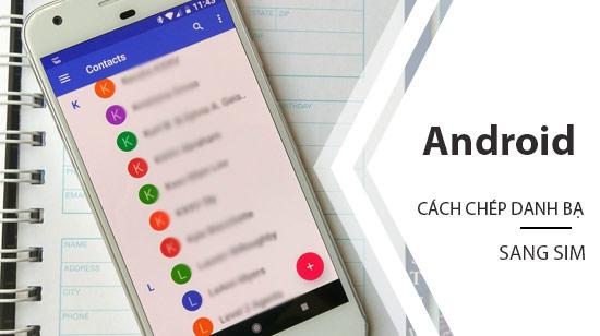 Hướng dẫn sao chép danh bạ từ Android sang sim một cách nhanh chóng và hiệu quả.