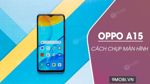 Hướng dẫn chụp màn hình trên Oppo A15 dễ dàng và nhanh chóng.