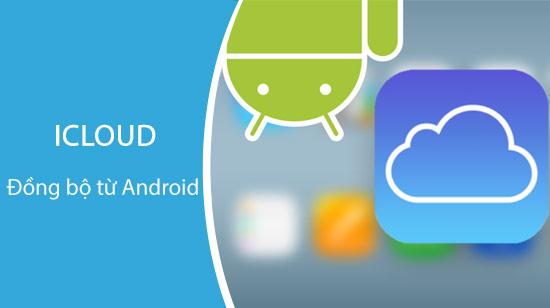 Hướng dẫn chi tiết cách đồng bộ dữ liệu iCloud từ điện thoại Android