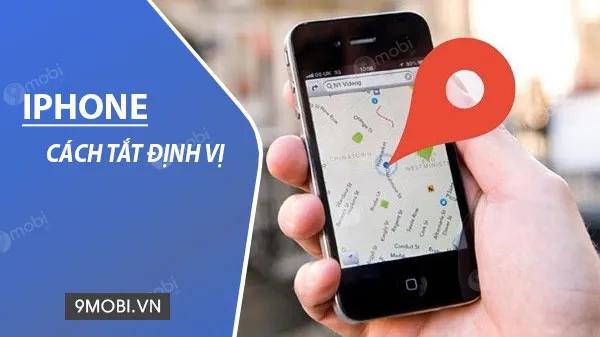 Cách tắt tính năng định vị trên iPhone