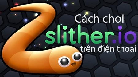 Hướng dẫn chơi Slither.io: Trò chơi rắn săn mồi trên điện thoại