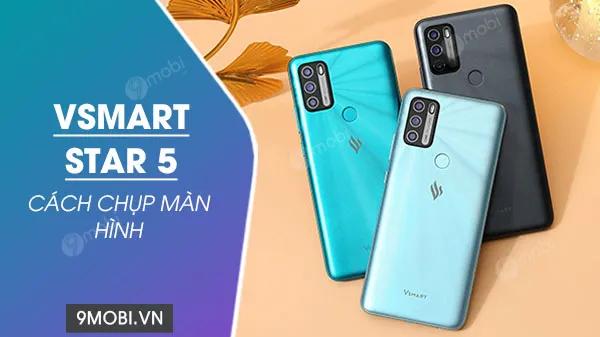 Bật mí 3 cách chụp màn hình Vsmart Star 5 siêu đơn giản