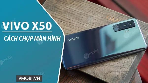 Bí kíp chụp màn hình Vivo X50 cực đơn giản
