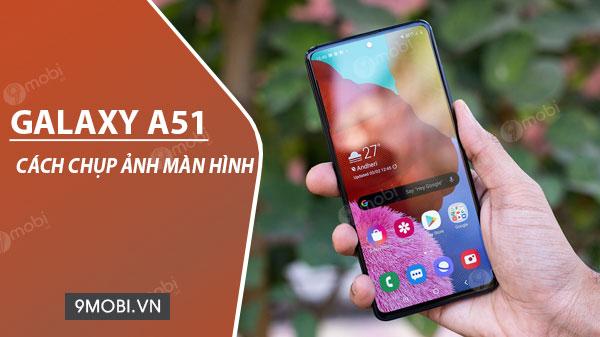 Hướng dẫn chụp màn hình Samsung Galaxy A51 đơn giản, hiệu quả