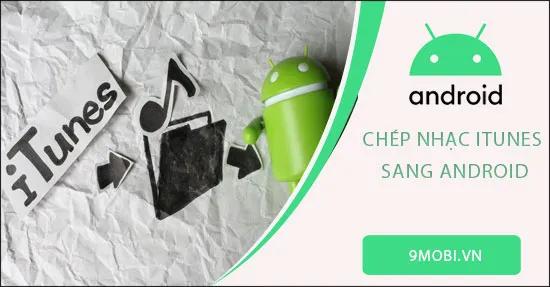 Hướng dẫn chi tiết cách chuyển nhạc từ iTunes sang điện thoại Android.